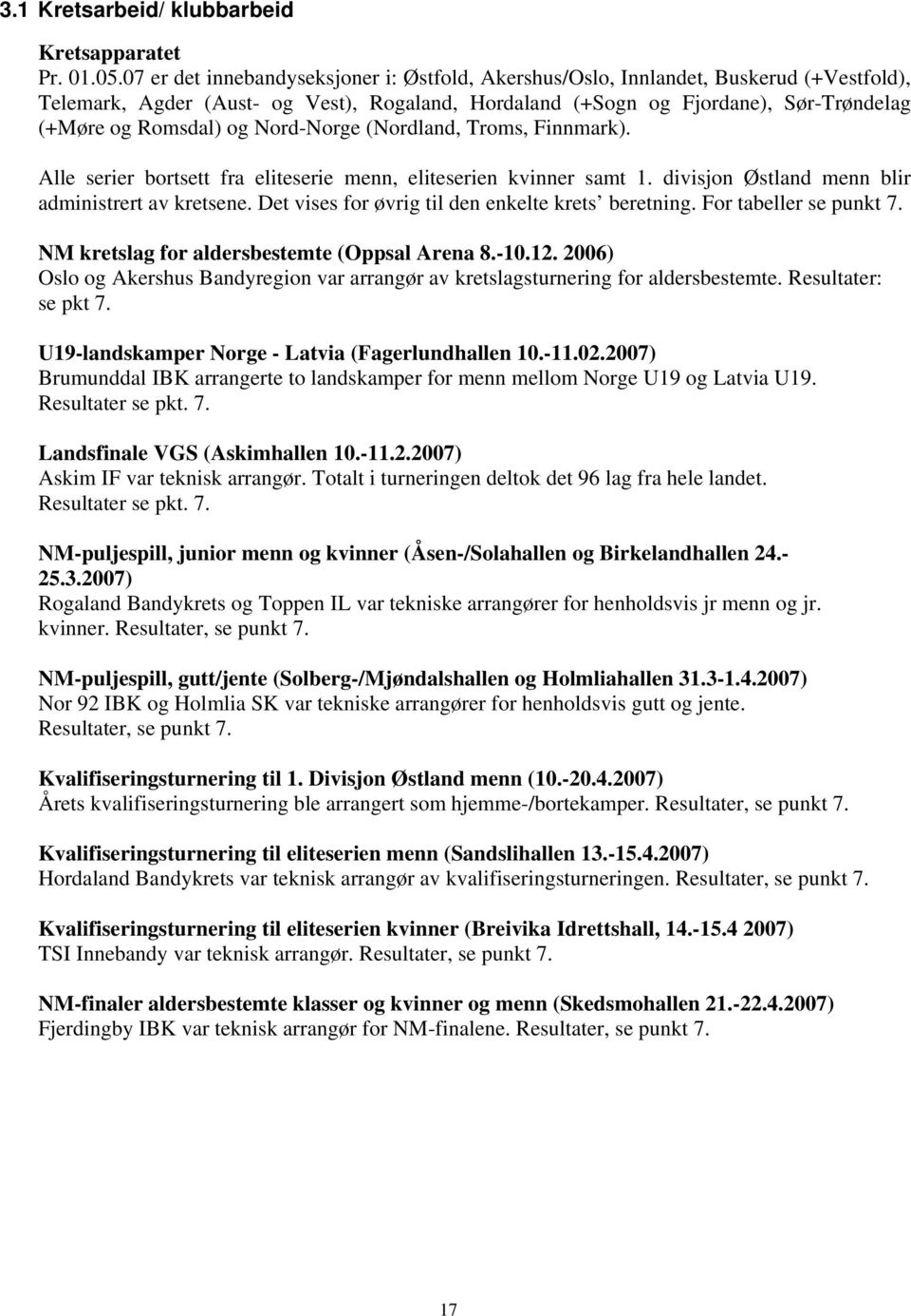 Nord-Norge (Nordland, Troms, Finnmark). Alle serier bortsett fra eliteserie menn, eliteserien kvinner samt 1. divisjon Østland menn blir administrert av kretsene.