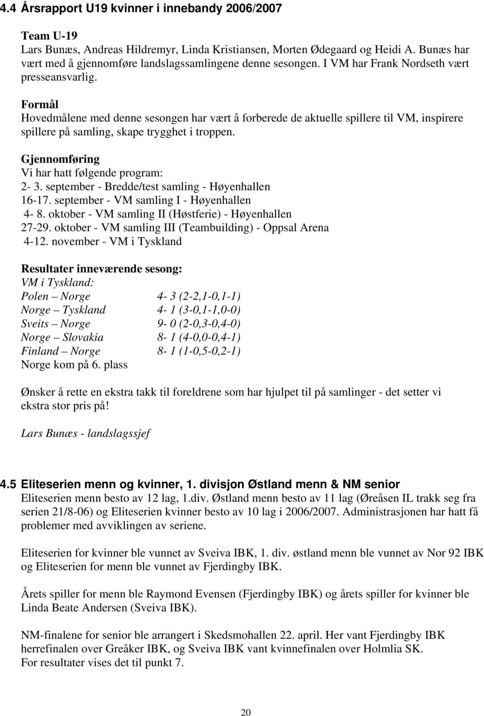 Formål Hovedmålene med denne sesongen har vært å forberede de aktuelle spillere til VM, inspirere spillere på samling, skape trygghet i troppen. Gjennomføring Vi har hatt følgende program: 2-3.