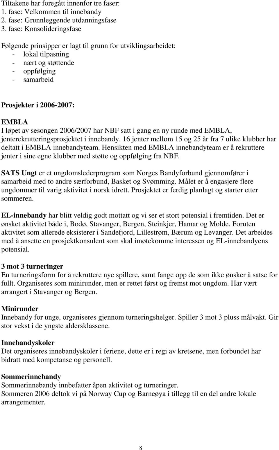 sesongen 2006/2007 har NBF satt i gang en ny runde med EMBLA, jenterekrutteringsprosjektet i innebandy. 16 jenter mellom 15 og 25 år fra 7 ulike klubber har deltatt i EMBLA innebandyteam.