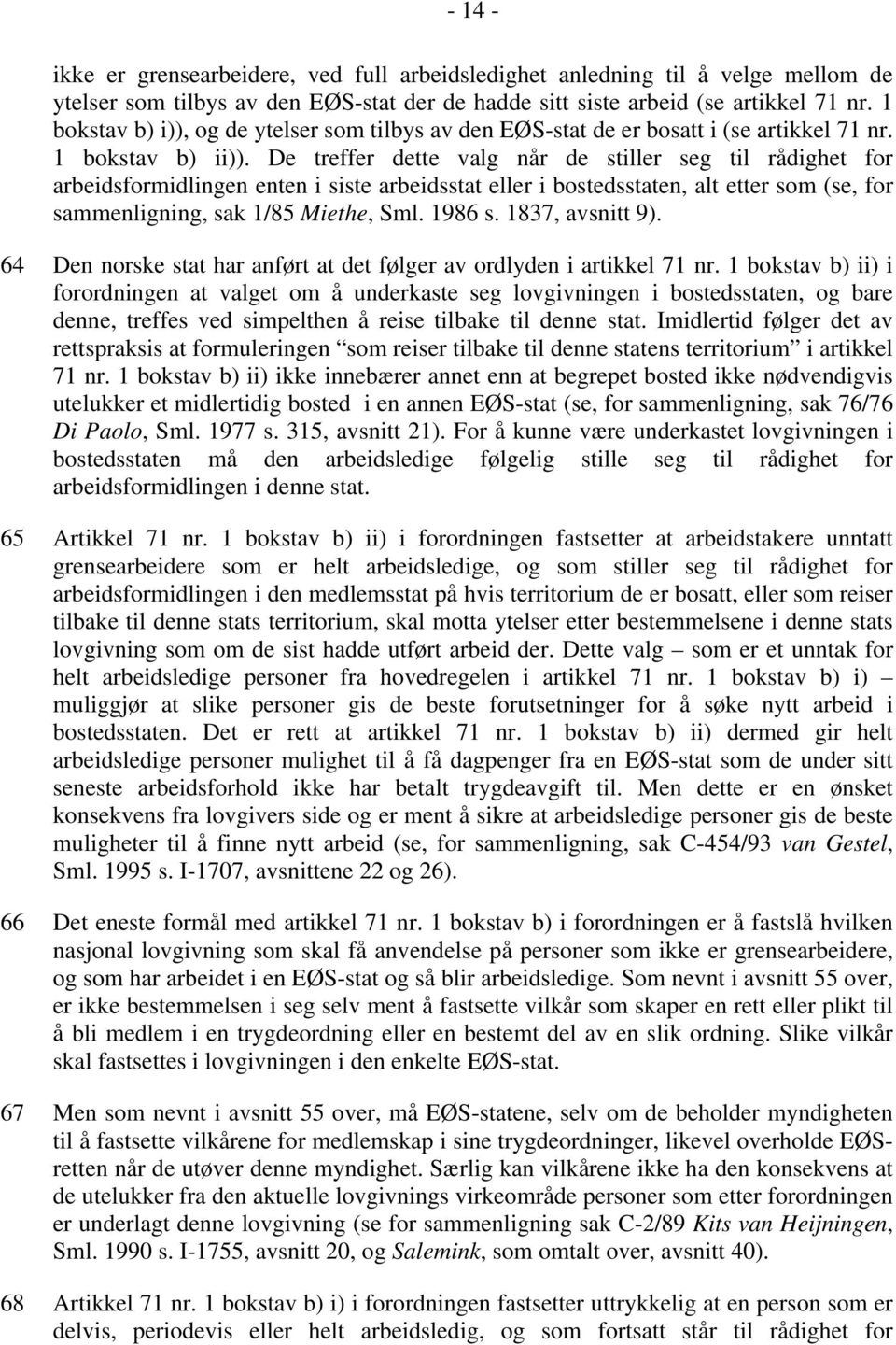 De treffer dette valg når de stiller seg til rådighet for arbeidsformidlingen enten i siste arbeidsstat eller i bostedsstaten, alt etter som (se, for sammenligning, sak 1/85 Miethe, Sml. 1986 s.