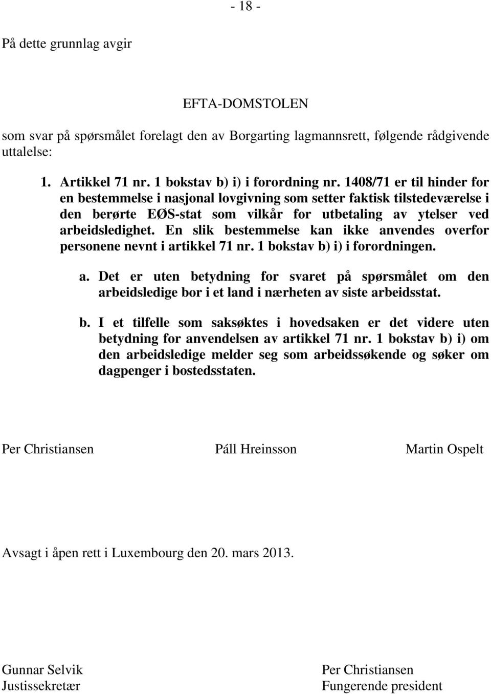 En slik bestemmelse kan ikke anvendes overfor personene nevnt i artikkel 71 nr. 1 bokstav b) i) i forordningen. a. Det er uten betydning for svaret på spørsmålet om den arbeidsledige bor i et land i nærheten av siste arbeidsstat.