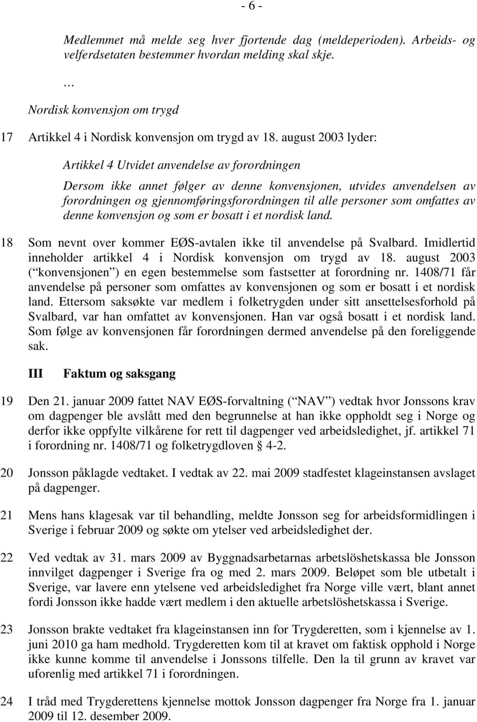 august 2003 lyder: Artikkel 4 Utvidet anvendelse av forordningen Dersom ikke annet følger av denne konvensjonen, utvides anvendelsen av forordningen og gjennomføringsforordningen til alle personer