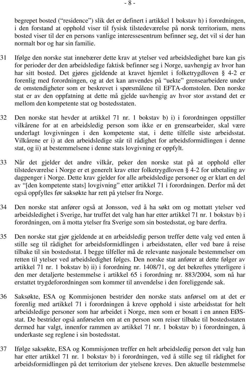 31 Ifølge den norske stat innebærer dette krav at ytelser ved arbeidsledighet bare kan gis for perioder der den arbeidsledige faktisk befinner seg i Norge, uavhengig av hvor han har sitt bosted.