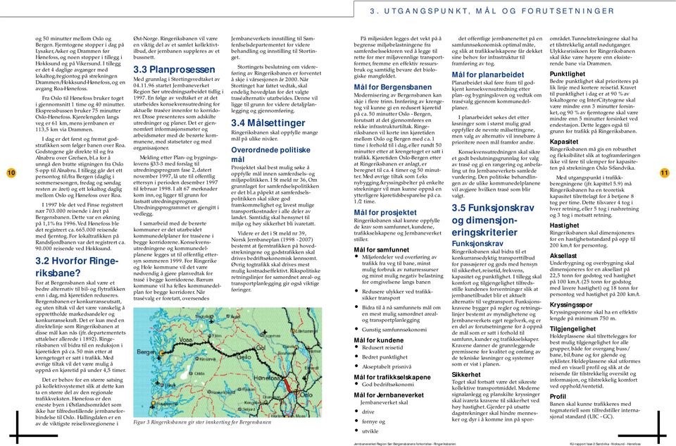 I tillegg er det 4 daglige avganger med lokaltog/regiontog på strekningen Drammen/Hokksund-Hønefoss, og en avgang Roa-Hønefoss. Fra Oslo til Hønefoss bruker toget i gjennomsnitt 1 time og 40 minutter.