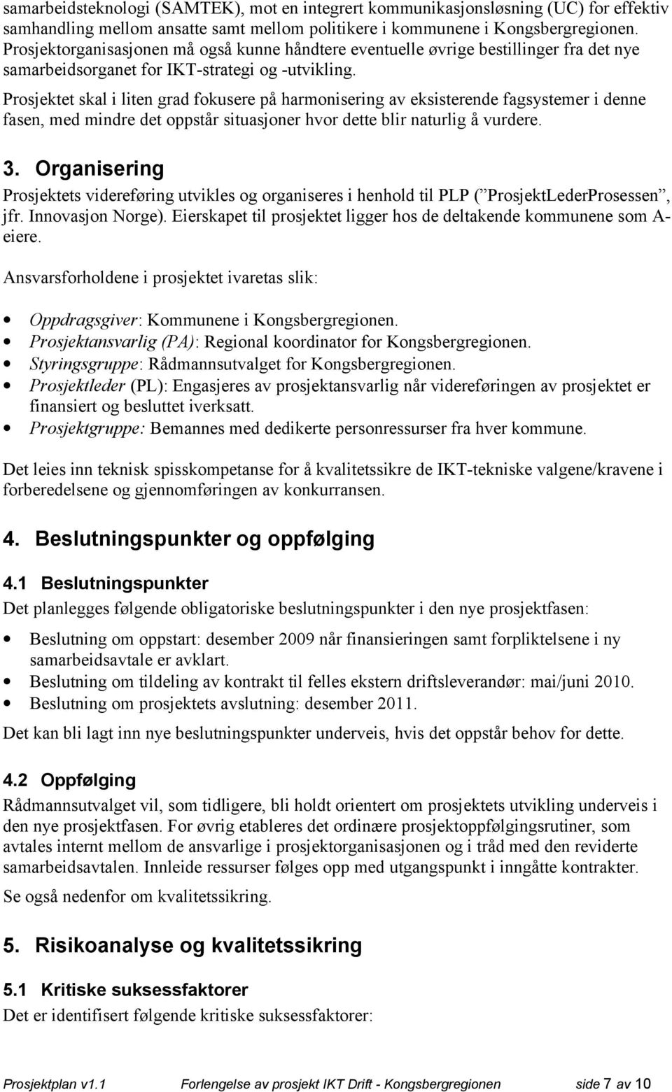 Prosjektet skal i liten grad fokusere på harmonisering av eksisterende fagsystemer i denne fasen, med mindre det oppstår situasjoner hvor dette blir naturlig å vurdere. 3.