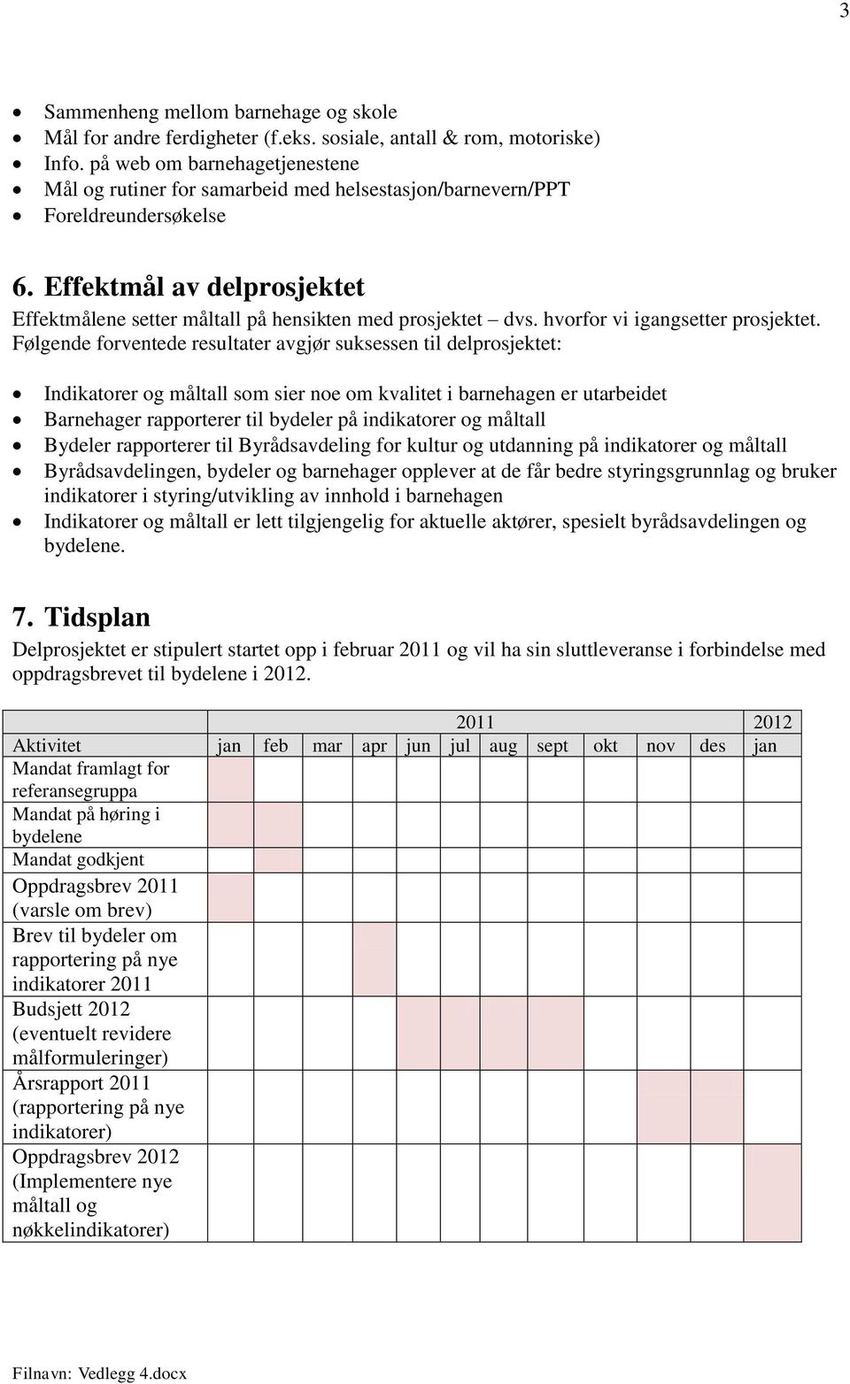 Effektmål av delprosjektet Effektmålene setter måltall på hensikten med prosjektet dvs. hvorfor vi igangsetter prosjektet.