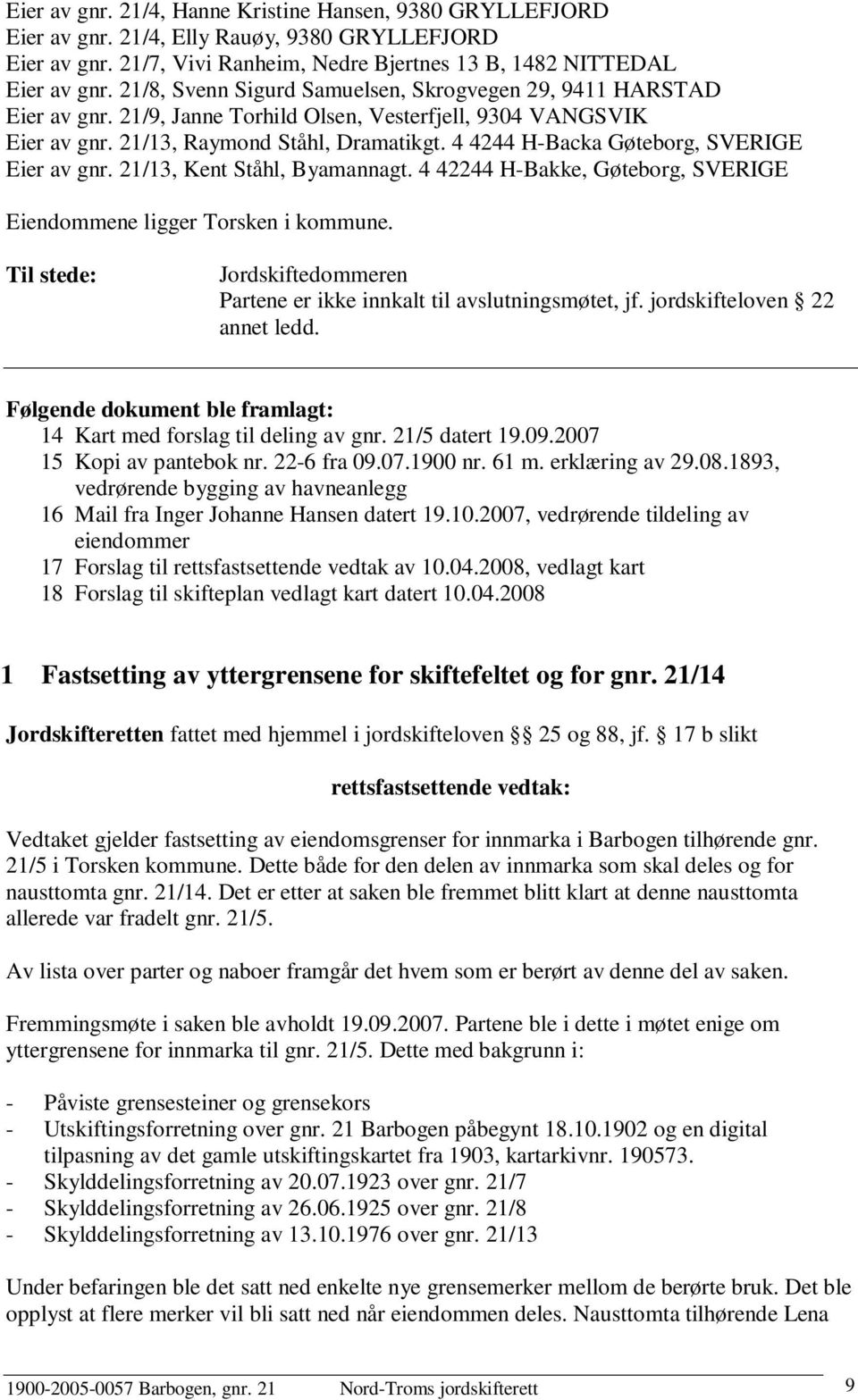 4 4244 H-Backa Gøteborg, SVERIGE Eier av gnr. 21/13, Kent Ståhl, Byamannagt. 4 42244 H-Bakke, Gøteborg, SVERIGE Eiendommene ligger Torsken i kommune.