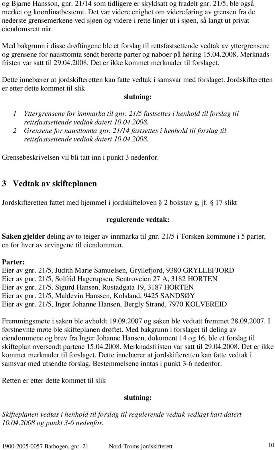 Med bakgrunn i disse drøftingene ble et forslag til rettsfastsettende vedtak av yttergrensene og grensene for nausttomta sendt berørte parter og naboer på høring 15.04.2008.