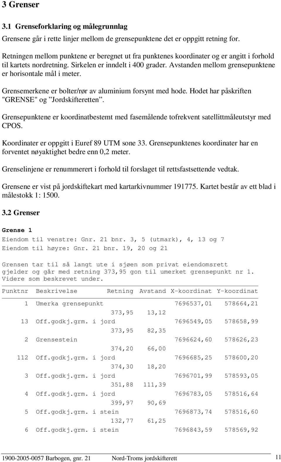 Avstanden mellom grensepunktene er horisontale mål i meter. Grensemerkene er bolter/rør av aluminium forsynt med hode. Hodet har påskriften "GRENSE" og Jordskifteretten.