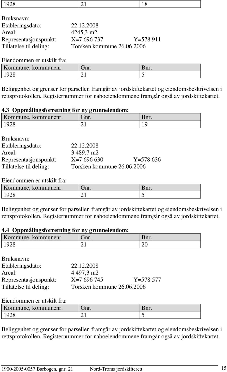 Registernummer for naboeiendommene framgår også av jordskiftekartet. 4.3 Oppmålingsforretning for ny grunneiendom: 1928 21 19 Bruksnavn: Etableringsdato: 22.12.