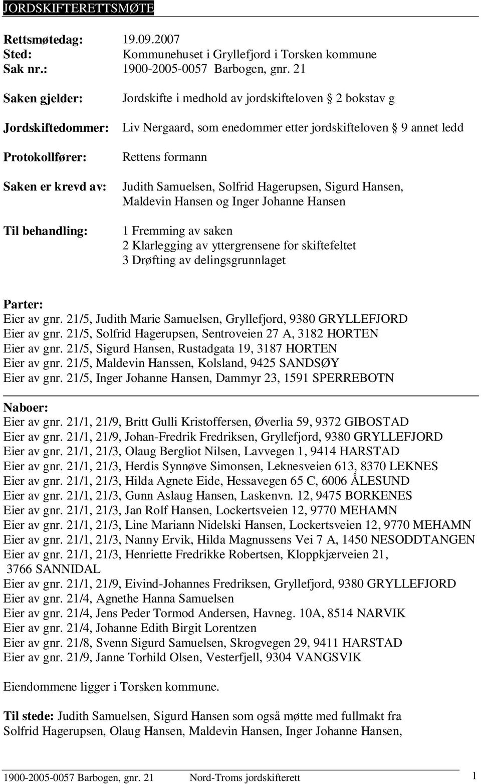 ledd Rettens formann Judith Samuelsen, Solfrid Hagerupsen, Sigurd Hansen, Maldevin Hansen og Inger Johanne Hansen 1 Fremming av saken 2 Klarlegging av yttergrensene for skiftefeltet 3 Drøfting av