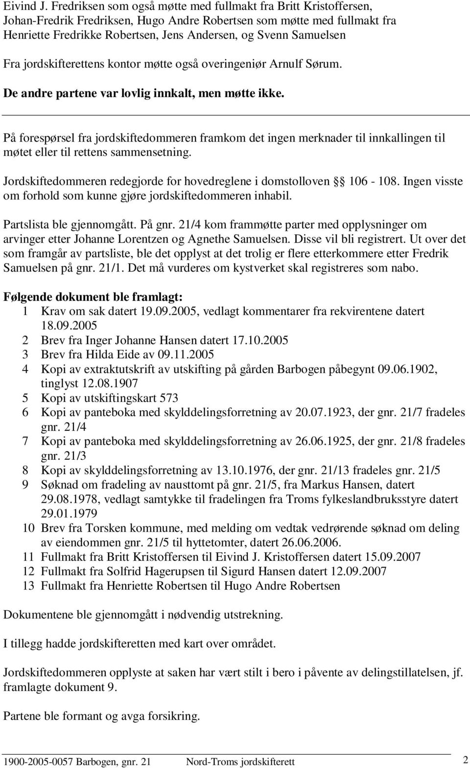 Samuelsen Fra jordskifterettens kontor møtte også overingeniør Arnulf Sørum. De andre partene var lovlig innkalt, men møtte ikke.