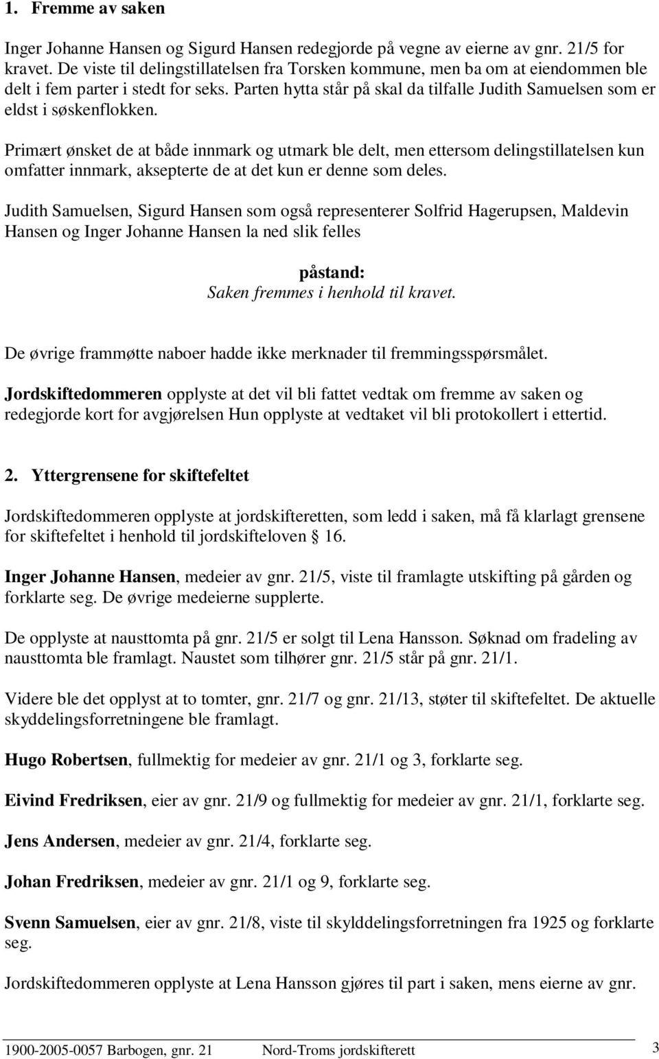 Parten hytta står på skal da tilfalle Judith Samuelsen som er eldst i søskenflokken.