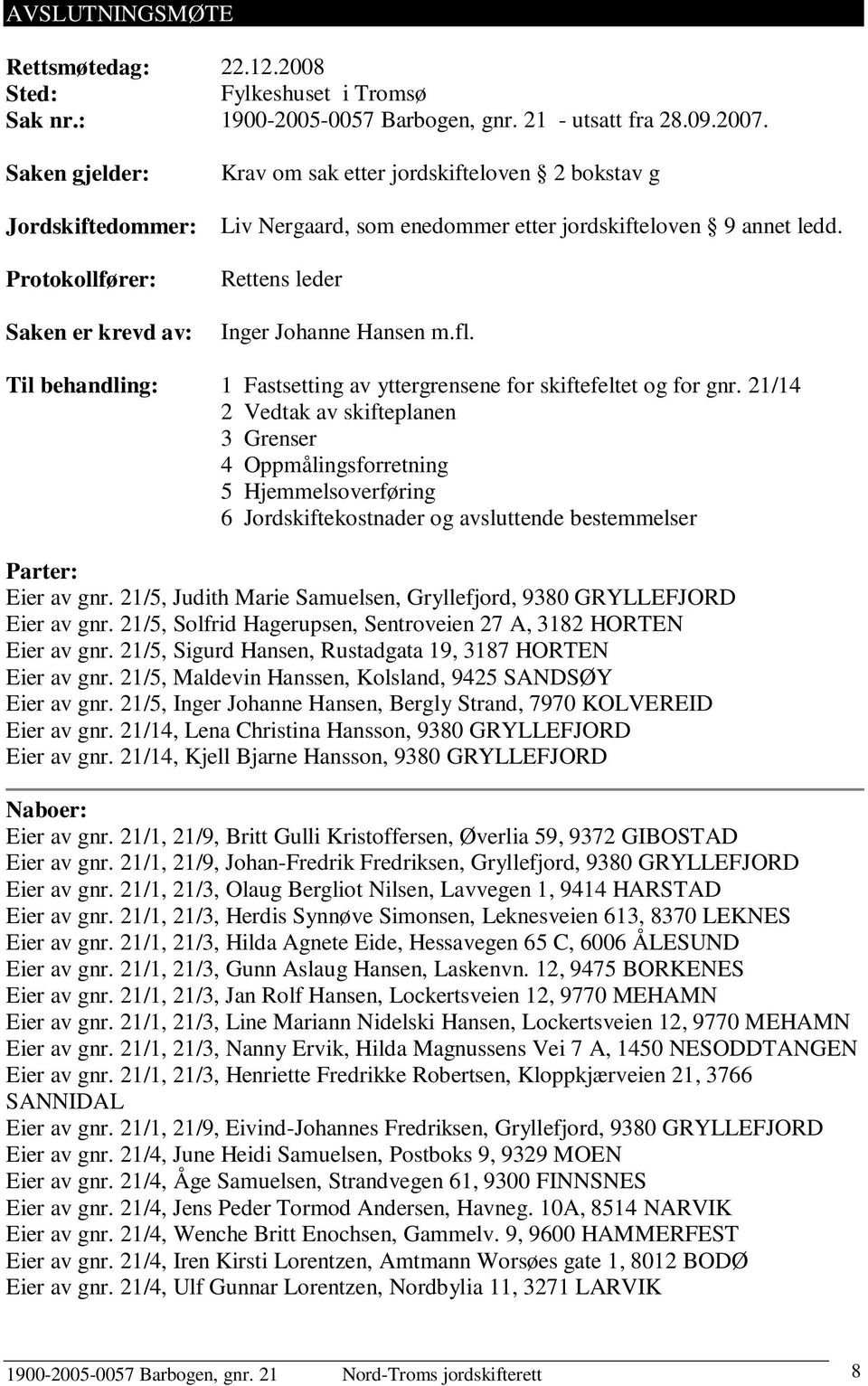 Rettens leder Inger Johanne Hansen m.fl. Til behandling: 1 Fastsetting av yttergrensene for skiftefeltet og for gnr.