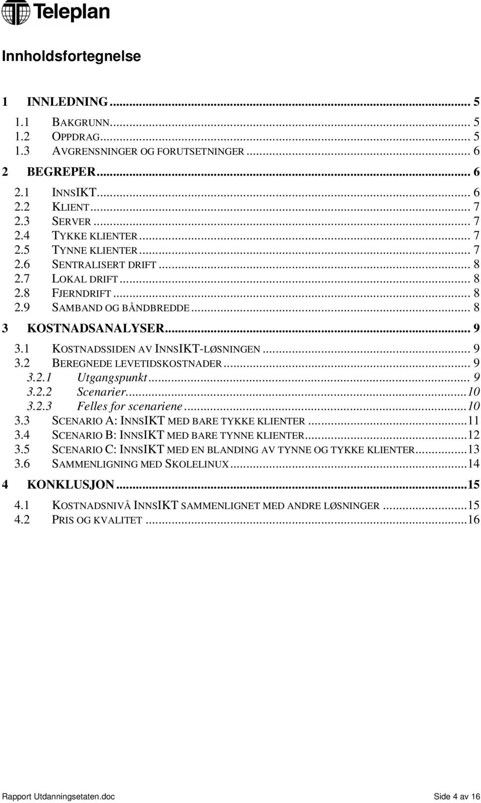 .. 9 3.2.1 Utgangspunkt... 9 3.2.2 Scenarier...10 3.2.3 Felles for scenariene...10 3.3 SCENARIO A: INNSIKT MED BARE TYKKE KLIENTER...11 3.4 SCENARIO B: INNSIKT MED BARE TYNNE KLIENTER...12 3.