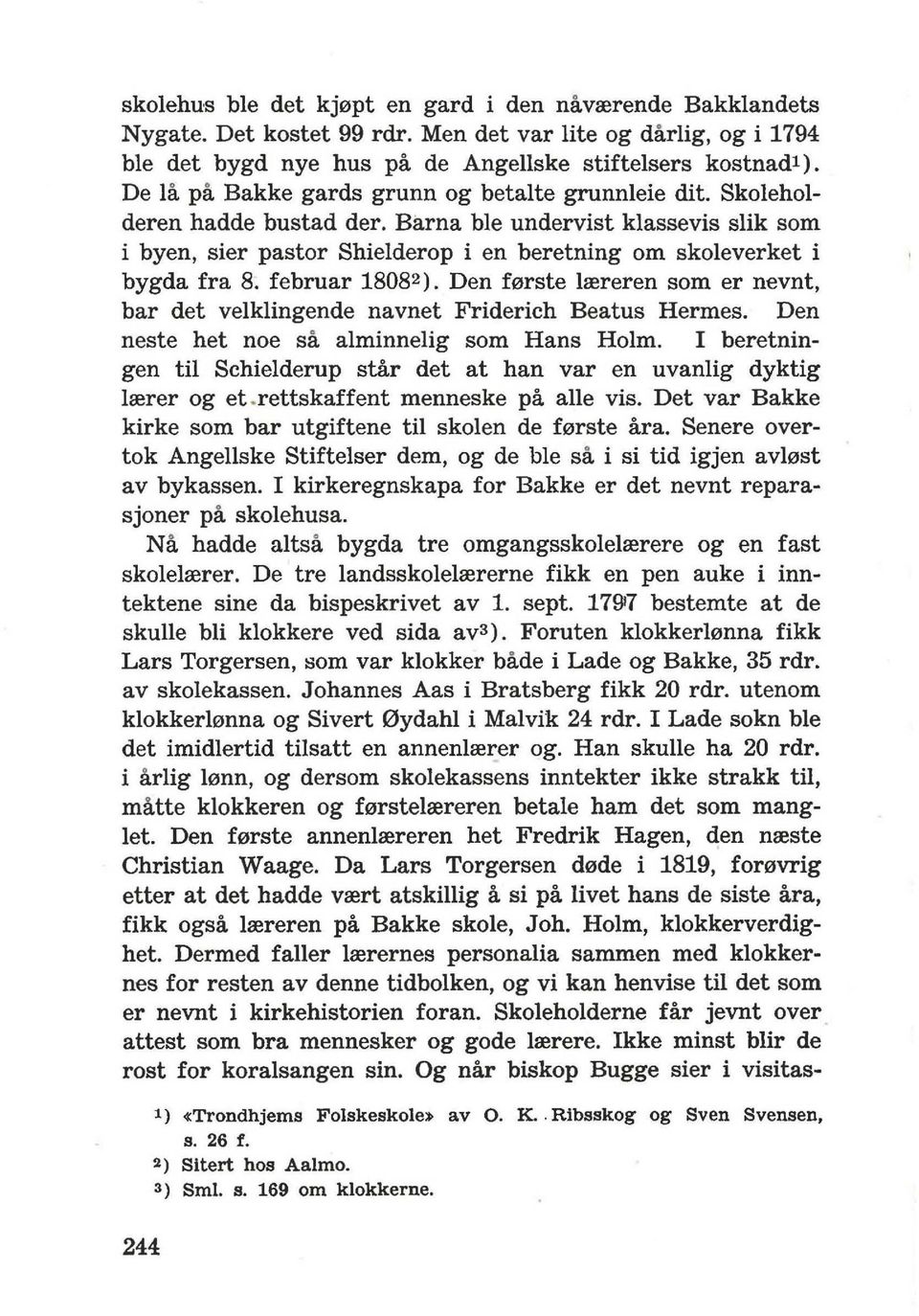 februar 1808 2 ). Den f0rste lrereren som er nevnt, bar det velklingende navnet Friderich Beatus Hermes. Den neste het noe sa alminnelig som Hans Holm.