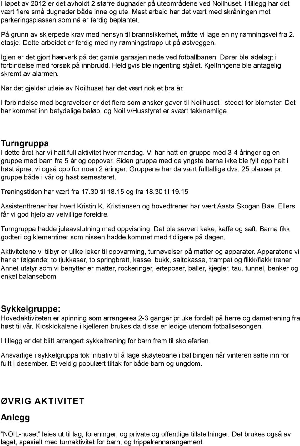 Dette arbeidet er ferdig med ny rømningstrapp ut på østveggen. Igjen er det gjort hærverk på det gamle garasjen nede ved fotballbanen. Dører ble ødelagt i forbindelse med forsøk på innbrudd.