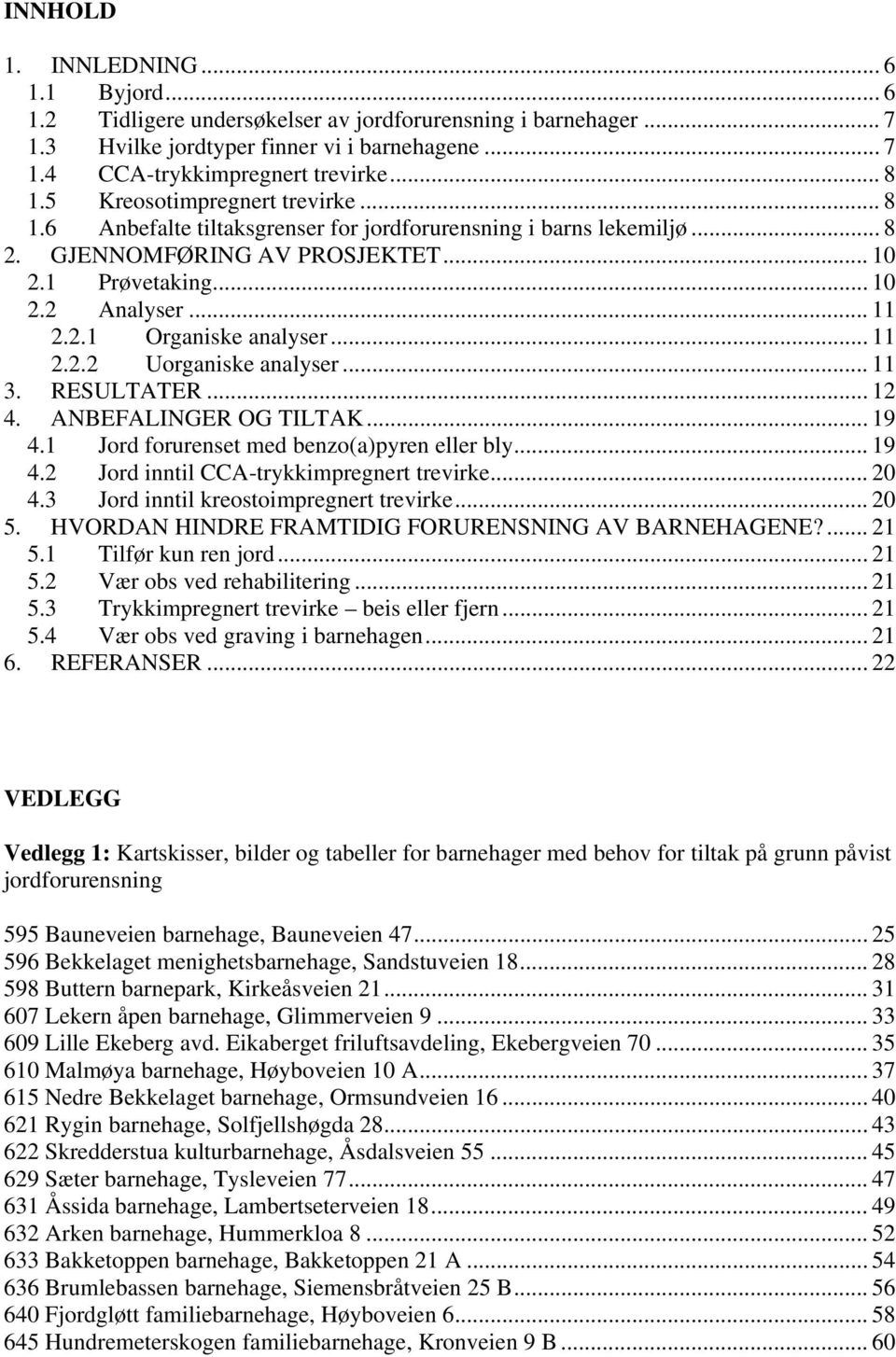 .. 11 2.2.2 Uorganiske analyser... 11 3. RESULTATER... 12 4. ANBEFALINGER OG TILTAK... 19 4.1 Jord forurenset med benzo(a)pyren eller bly... 19 4.2 Jord inntil CCA-trykkimpregnert trevirke... 20 4.