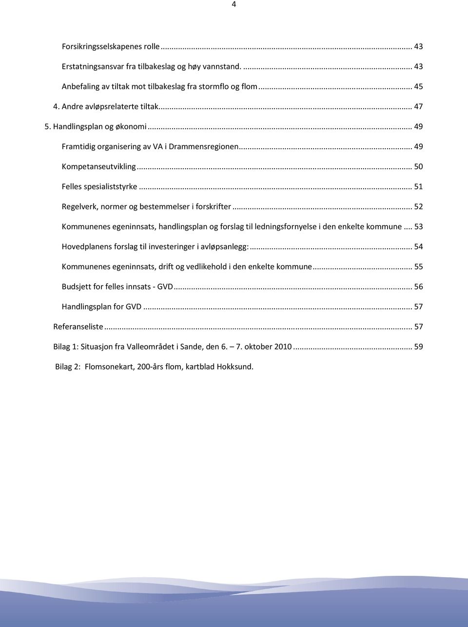 ..52 Kommunenes egeninnsats, handlingsplan og forslag til ledningsfornyelse i den enkelte kommune...53 Hovedplanens forslag til investeringer i avløpsanlegg:.