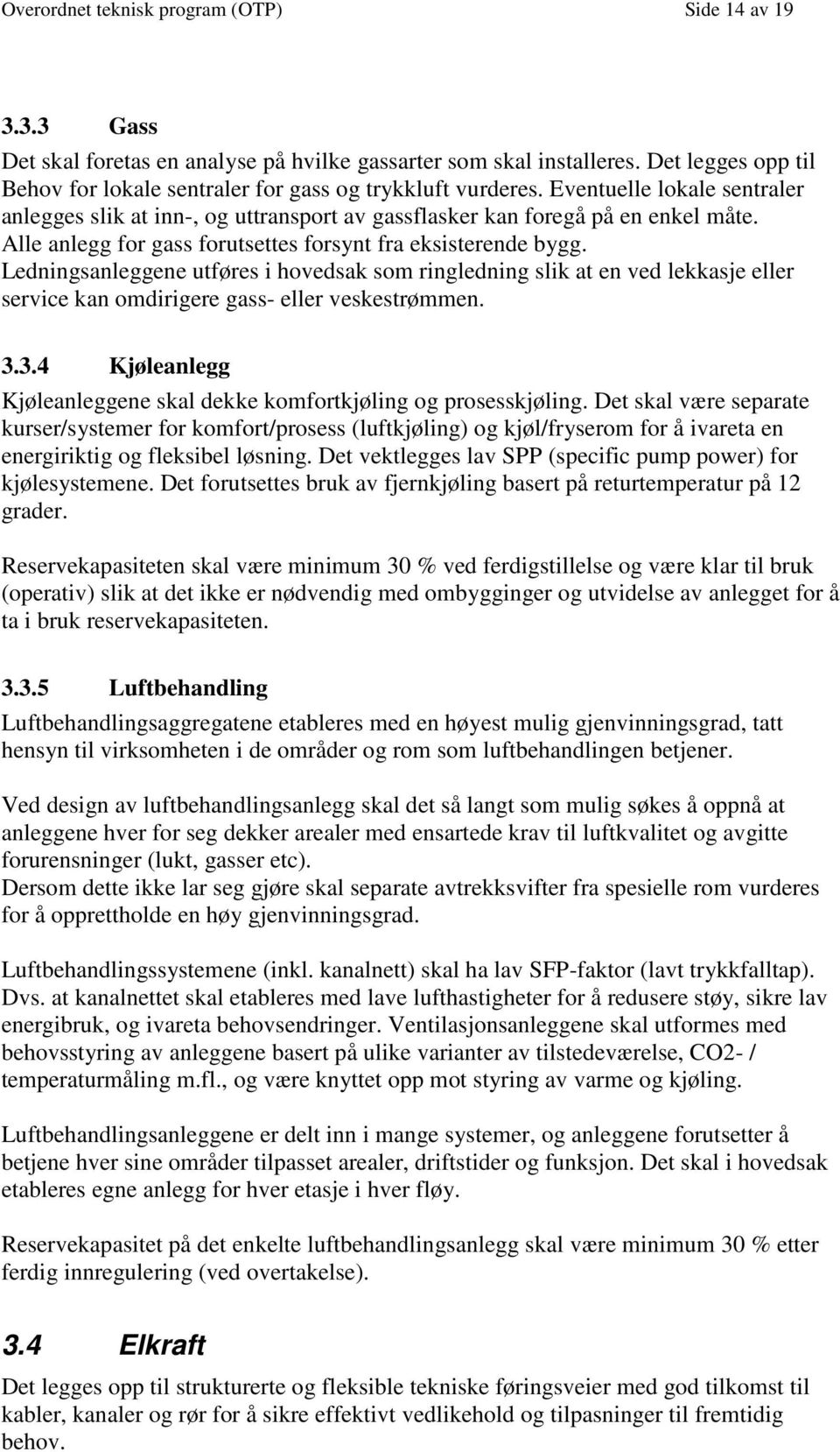 Alle anlegg for gass forutsettes forsynt fra eksisterende bygg. Ledningsanleggene utføres i hovedsak som ringledning slik at en ved lekkasje eller service kan omdirigere gass- eller veskestrømmen. 3.