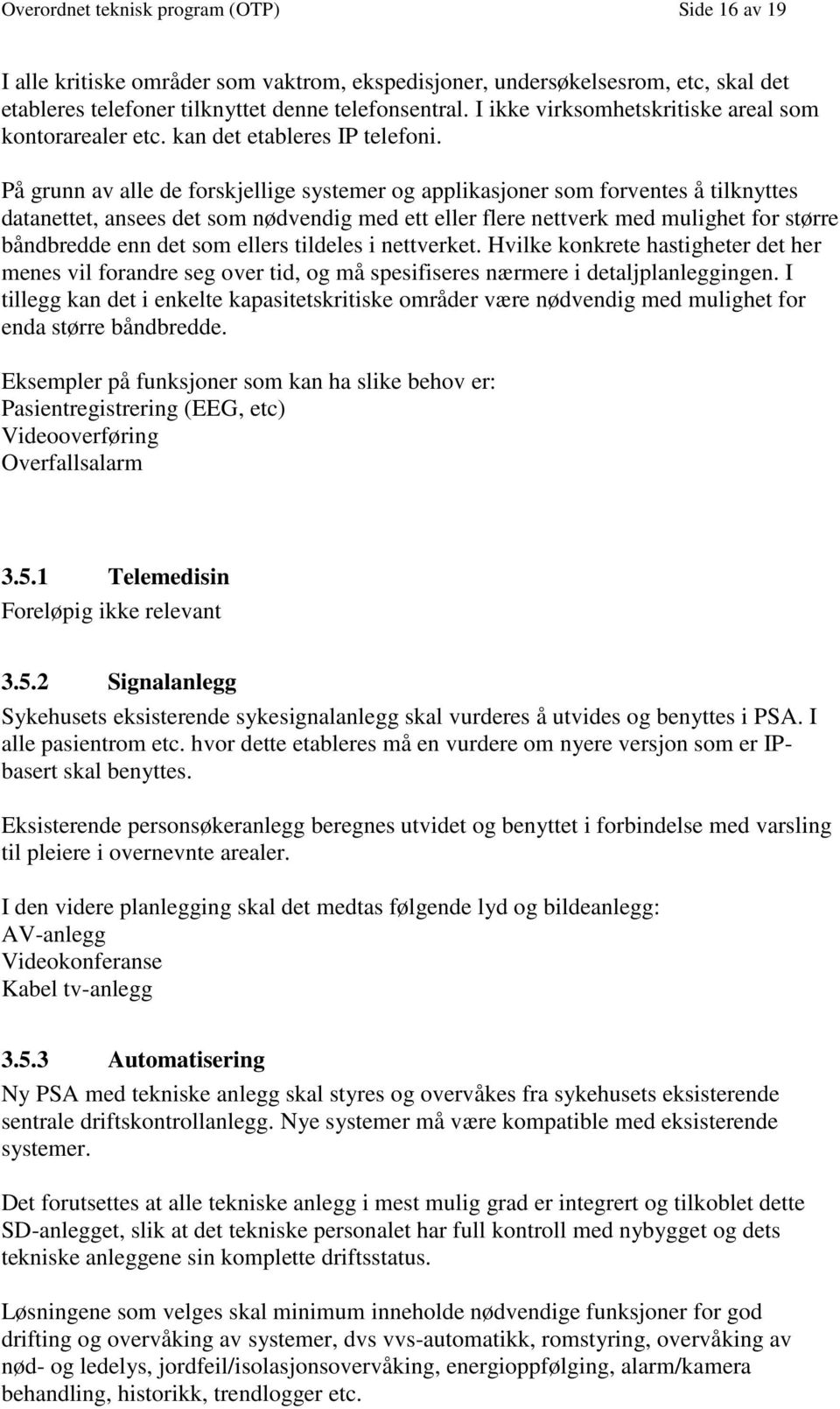 På grunn av alle de forskjellige systemer og applikasjoner som forventes å tilknyttes datanettet, ansees det som nødvendig med ett eller flere nettverk med mulighet for større båndbredde enn det som