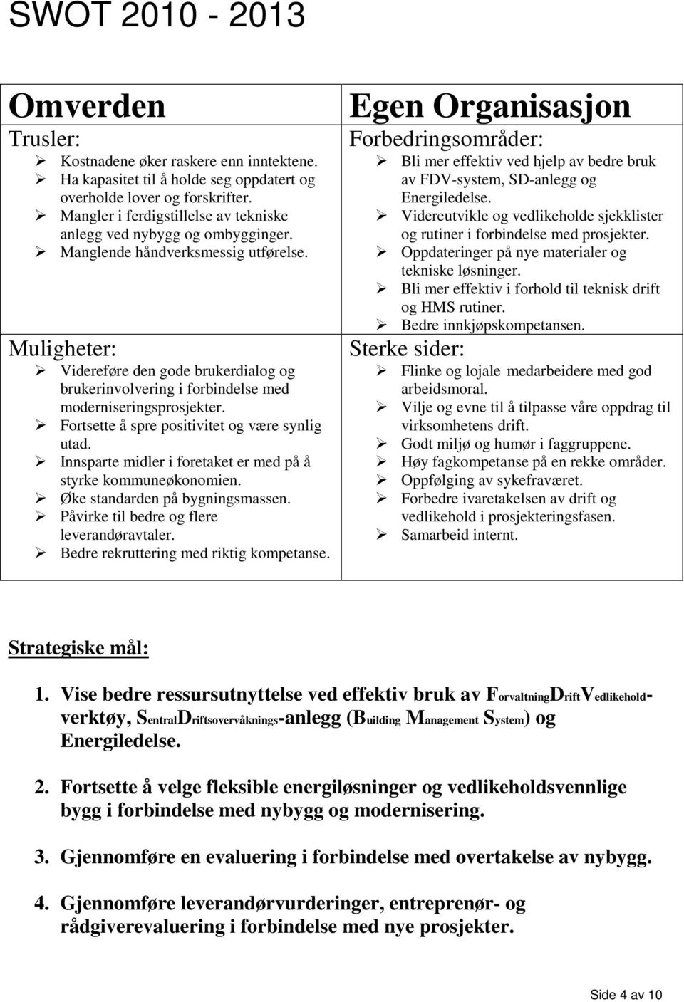 Muligheter: Videreføre den gode brukerdialog og brukerinvolvering i forbindelse med moderniseringsprosjekter. Fortsette å spre positivitet og være synlig utad.