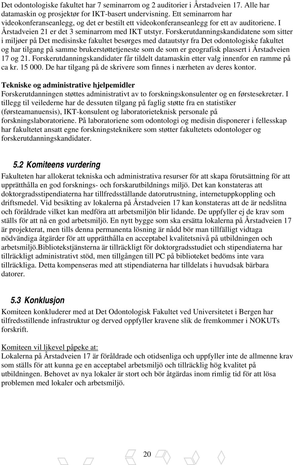 Forskerutdanningskandidatene som sitter i miljøer på Det medisinske fakultet besørges med datautstyr fra Det odontologiske fakultet og har tilgang på samme brukerstøttetjeneste som de som er