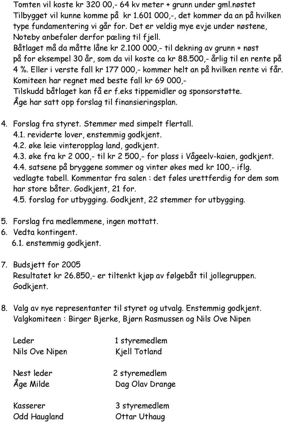 500,- årlig til en rente på 4 %. Eller i verste fall kr 177 000,- kommer helt an på hvilken rente vi får. Komiteen har regnet med beste fall kr 69 000,- Tilskudd båtlaget kan få er f.