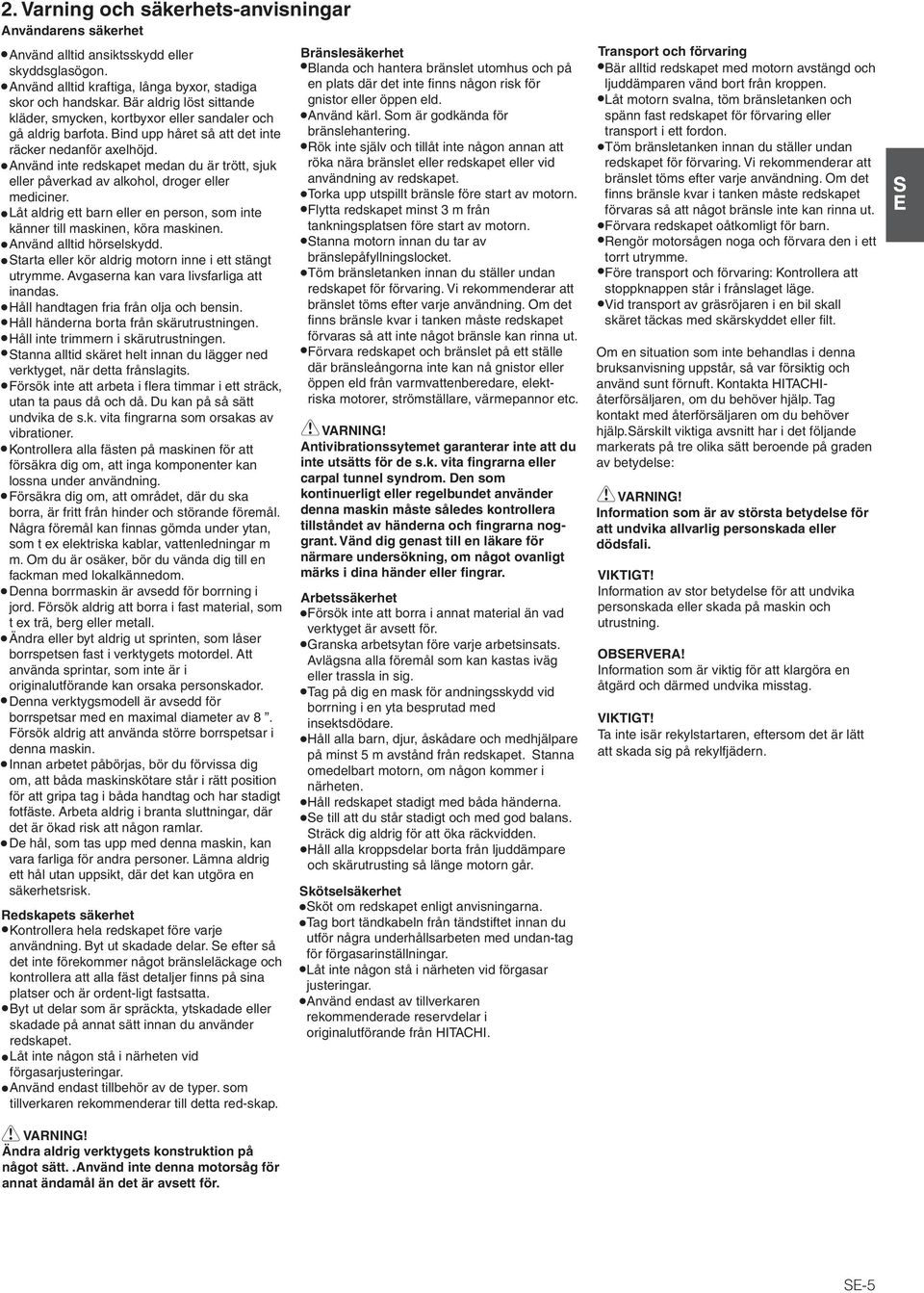 Använd inte redskapet medan du är trött, sjuk eller påverkad av alkohol, droger eller mediciner. Låt aldrig ett barn eller en person, som inte känner till maskinen, köra maskinen.