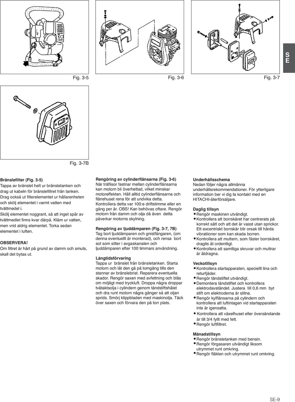 Kläm ur vatten, men vrid aldrig elementet. Torka sedan elementet i luften. OBSERVERA! Om filtret är hårt på grund av damm och smuts, skall det bytas ut. Rengöring av cylinderflänsarna (Fig.