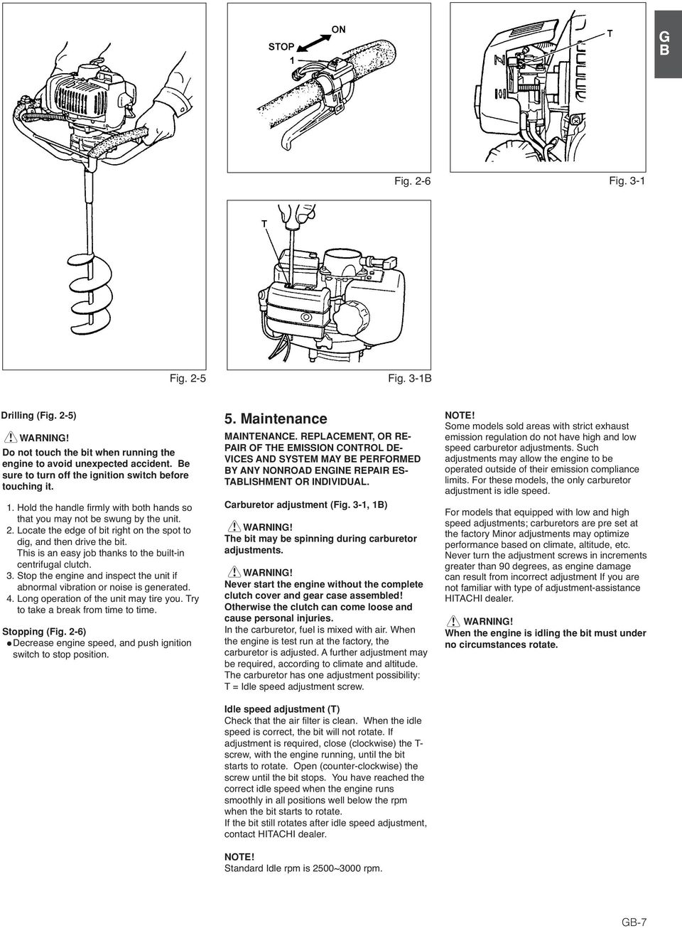 This is an easy job thanks to the built-in centrifugal clutch. 3. Stop the engine and inspect the unit if abnormal vibration or noise is generated. 4. Long operation of the unit may tire you.