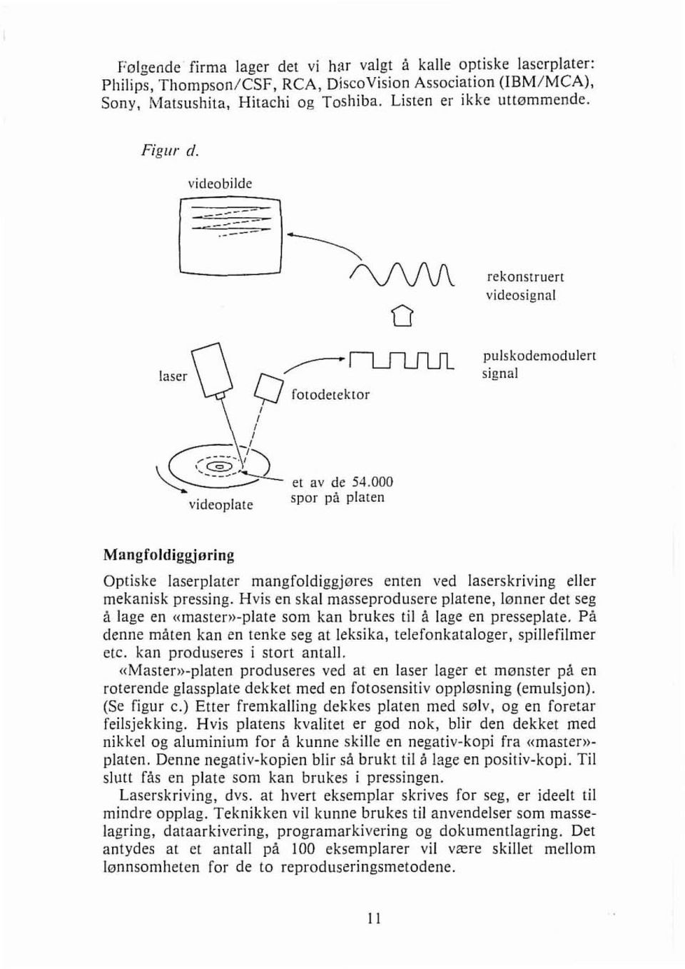 Hvis en skal masseprodusere platene, lønner det seg i lage en «master)>-plate som kan brukes til B lage en presseplate. Pi denne maten kan en tenke seg at leksika, telefonkataloger, spillefilmer etc.