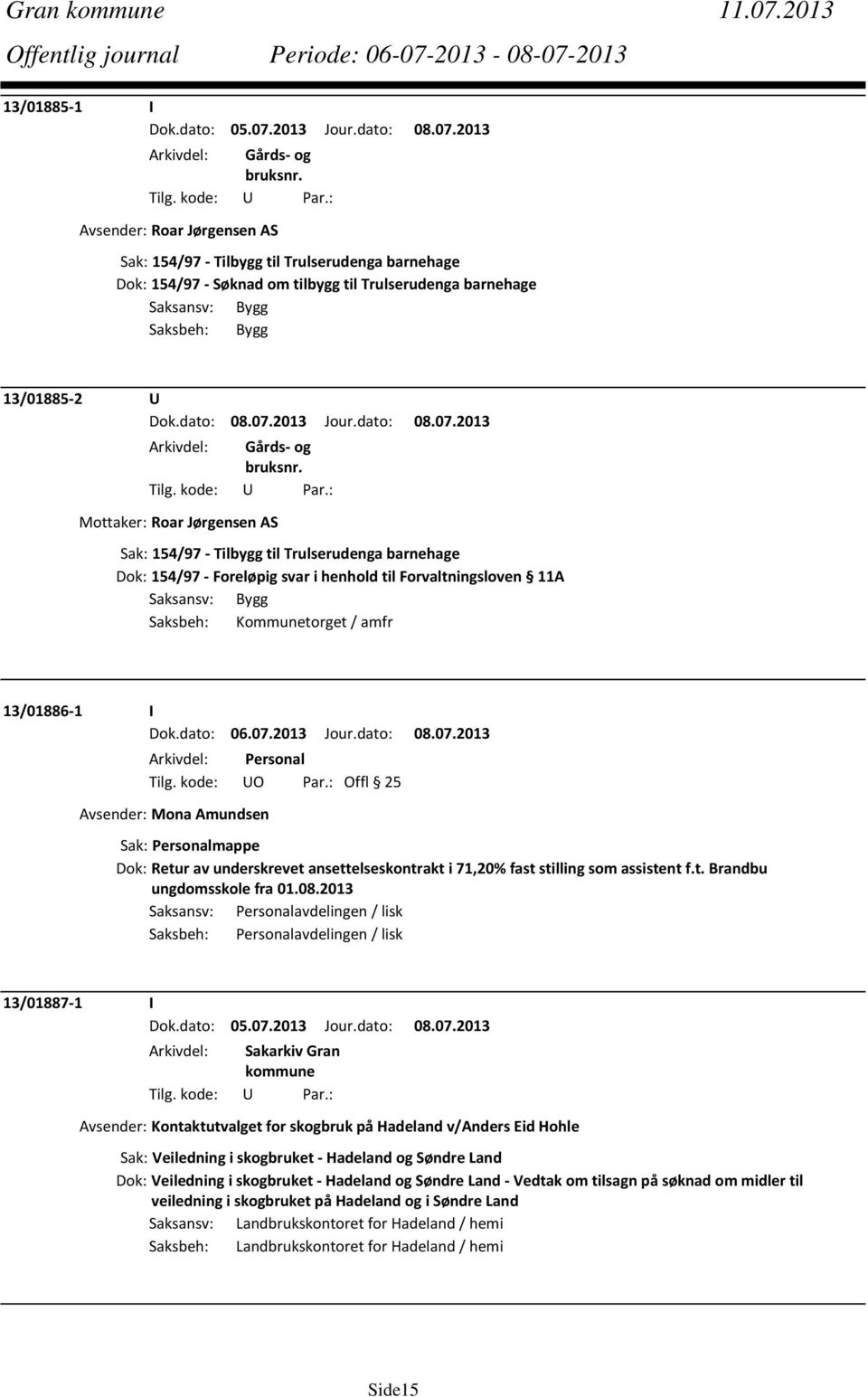 Mottaker: Roar Jørgensen AS Sak: 154/97 Tilbygg til Trulserudenga barnehage Dok: 154/97 Foreløpig svar i henhold til Forvaltningsloven 11A Saksansv: Bygg Saksbeh: Kommunetorget / amfr 13/01886 1 I