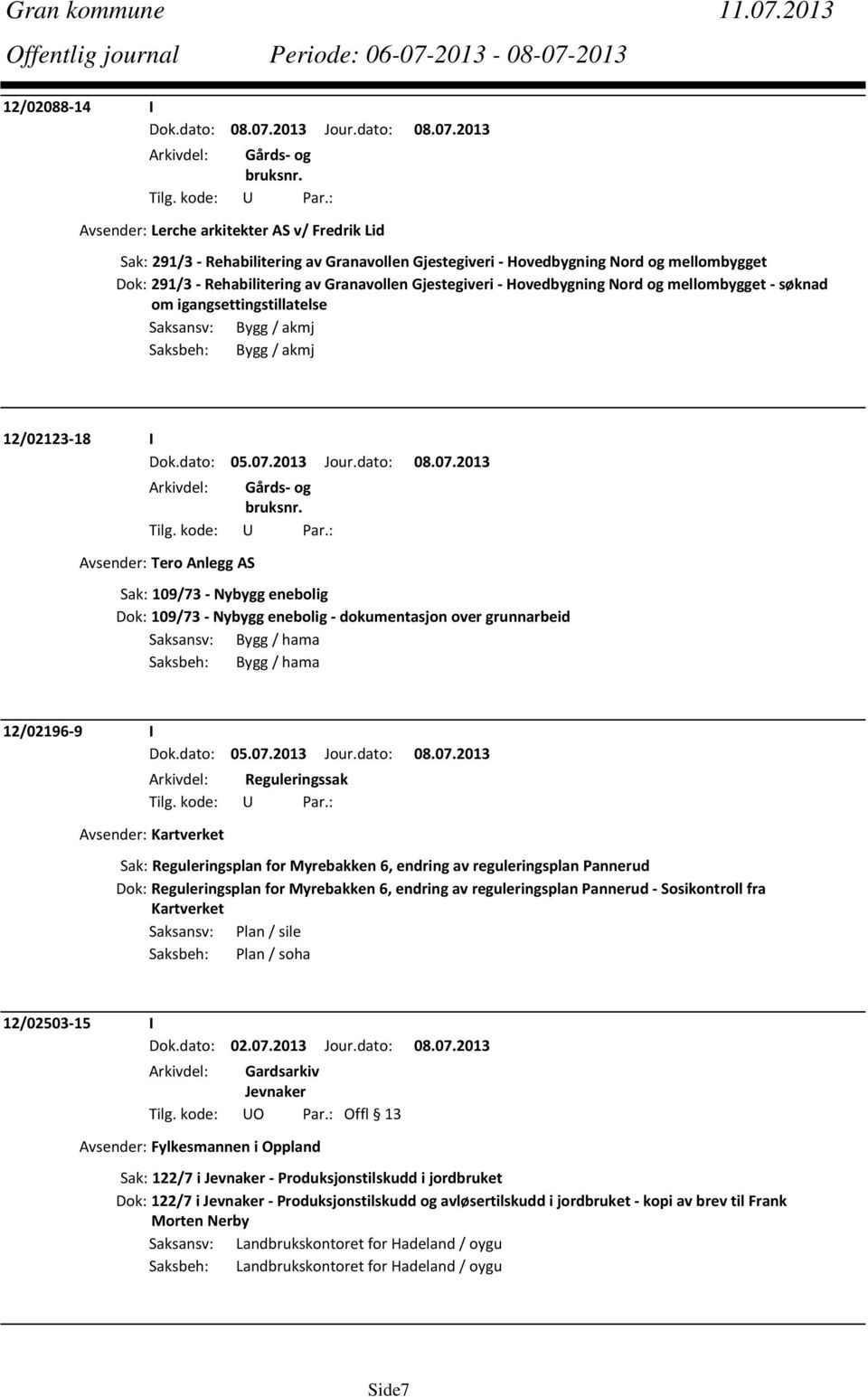 Gjestegiveri Hovedbygning Nord og mellombygget søknad om igangsettingstillatelse Saksansv: Bygg / akmj Saksbeh: Bygg / akmj 12/02123 18 I Avsender: Tero Anlegg AS Sak: 109/73 Nybygg enebolig Dok: