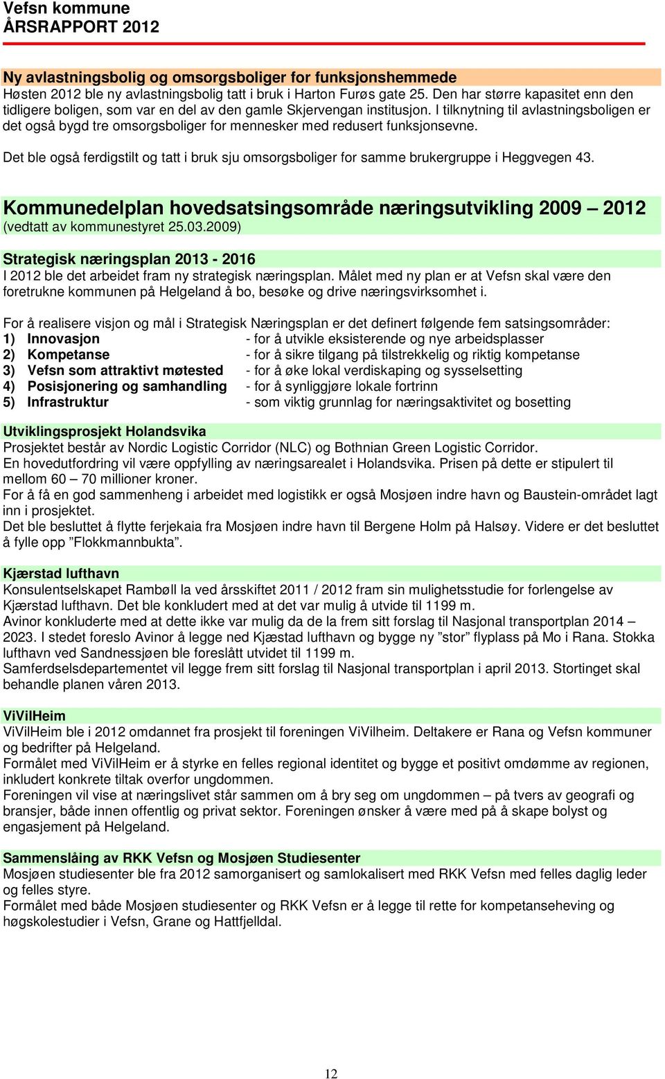 I tilknytning til avlastningsboligen er det også bygd tre omsorgsboliger for mennesker med redusert funksjonsevne.