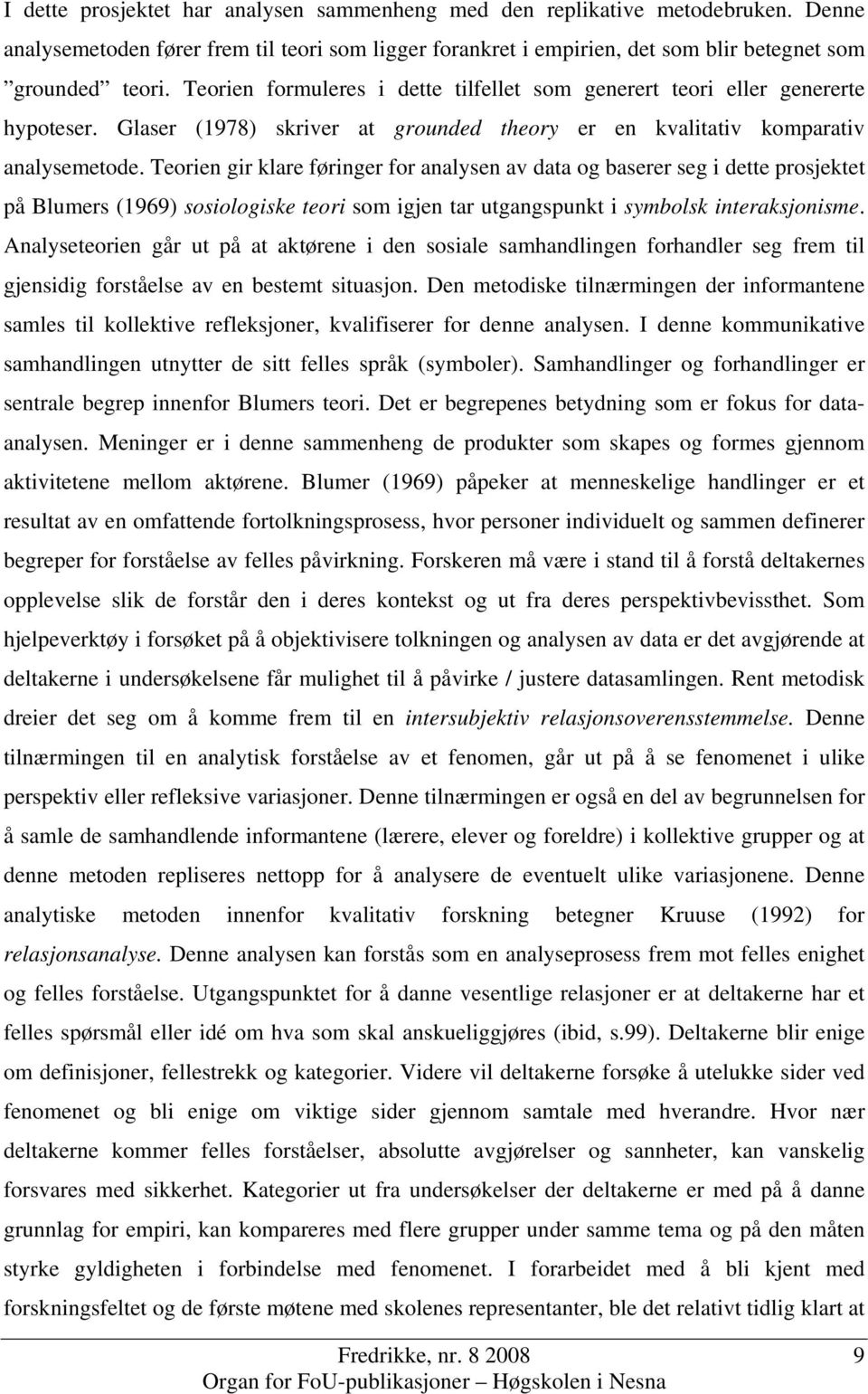 Teorien gir klare føringer for analysen av data og baserer seg i dette prosjektet på Blumers (1969) sosiologiske teori som igjen tar utgangspunkt i symbolsk interaksjonisme.