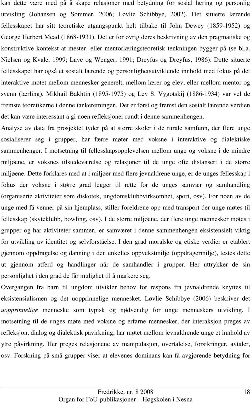 Det er for øvrig deres beskrivning av den pragmatiske og konstruktive kontekst at mester- eller mentorlæringsteoretisk tenkningen bygger på (se bl.a. Nielsen og Kvale, 1999; Lave og Wenger, 1991; Dreyfus og Dreyfus, 1986).