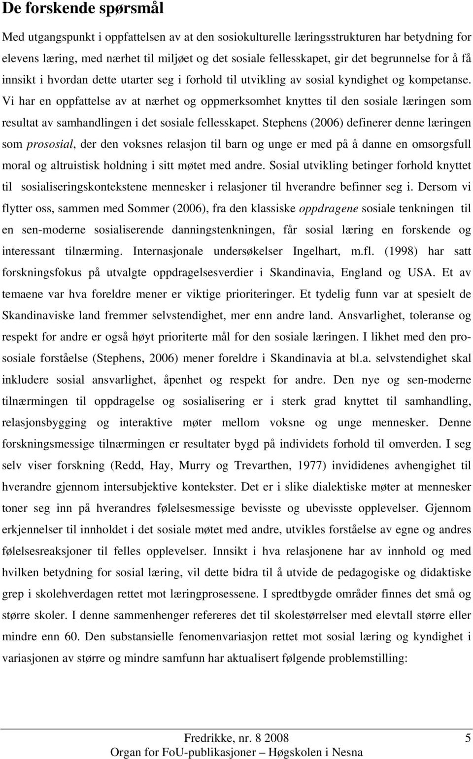 Vi har en oppfattelse av at nærhet og oppmerksomhet knyttes til den sosiale læringen som resultat av samhandlingen i det sosiale fellesskapet.