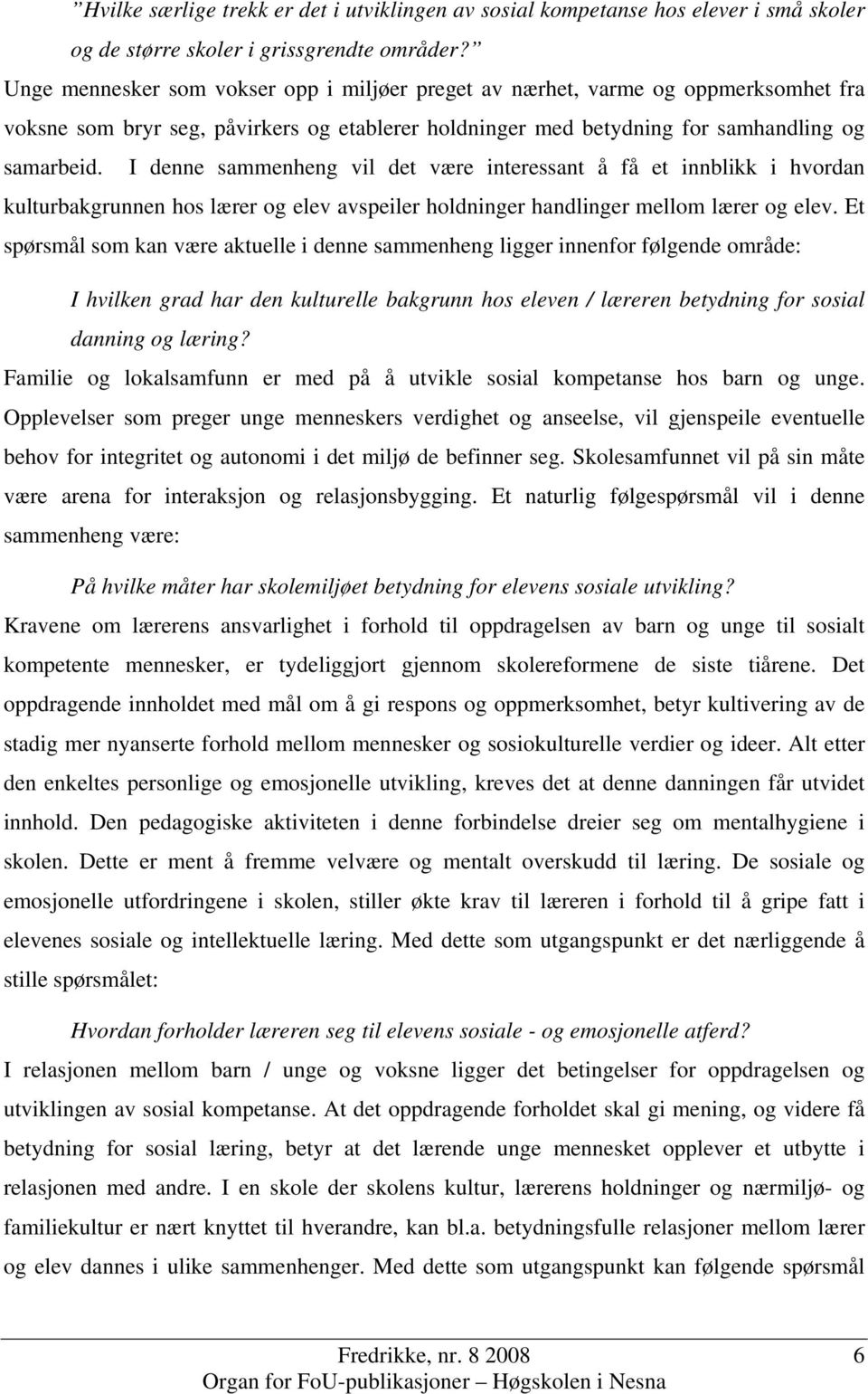 I denne sammenheng vil det være interessant å få et innblikk i hvordan kulturbakgrunnen hos lærer og elev avspeiler holdninger handlinger mellom lærer og elev.