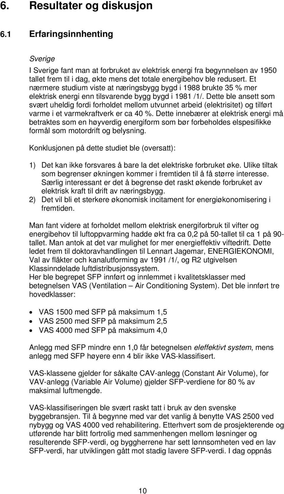 Et nærmere studium viste at næringsbygg bygd i 1988 brukte 35 % mer elektrisk energi enn tilsvarende bygg bygd i 1981 /1/.