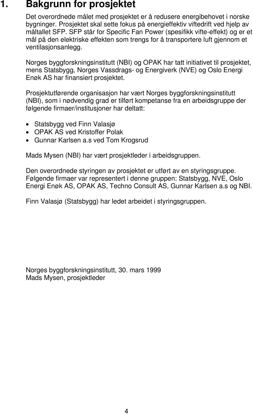 Norges byggforskningsinstitutt (NBI) og OPAK har tatt initiativet til prosjektet, mens Statsbygg, Norges Vassdrags- og Energiverk (NVE) og Oslo Energi Enøk AS har finansiert prosjektet.