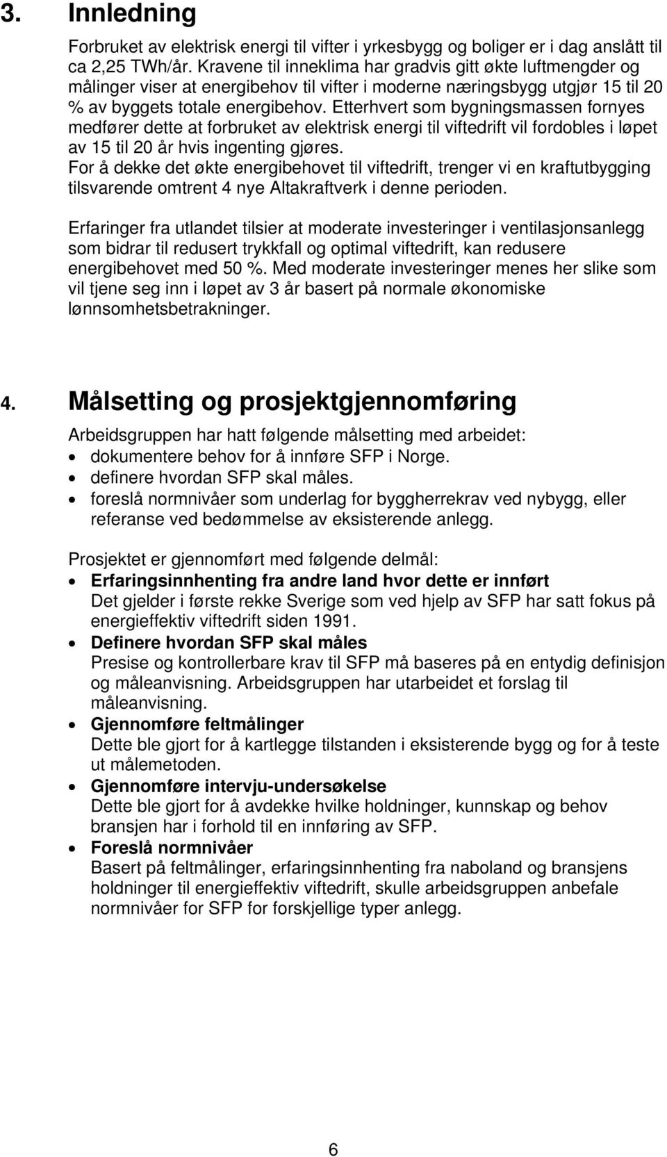 Etterhvert som bygningsmassen fornyes medfører dette at forbruket av elektrisk energi til viftedrift vil fordobles i løpet av 15 til 20 år hvis ingenting gjøres.