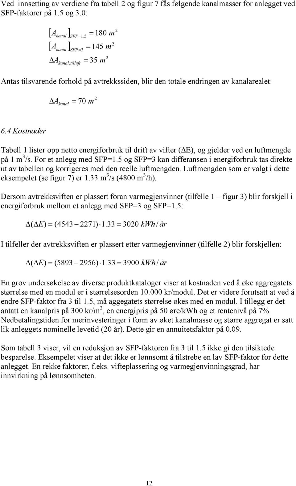 For et aegg me SF. og SF ka ifferase i eergiforbruk tas irekte ut av tabee og korrigeres me e reee uftmege. Luftmege som er vagt i ette eksemeet (se figur 7) er. m /s (4800 m /h).