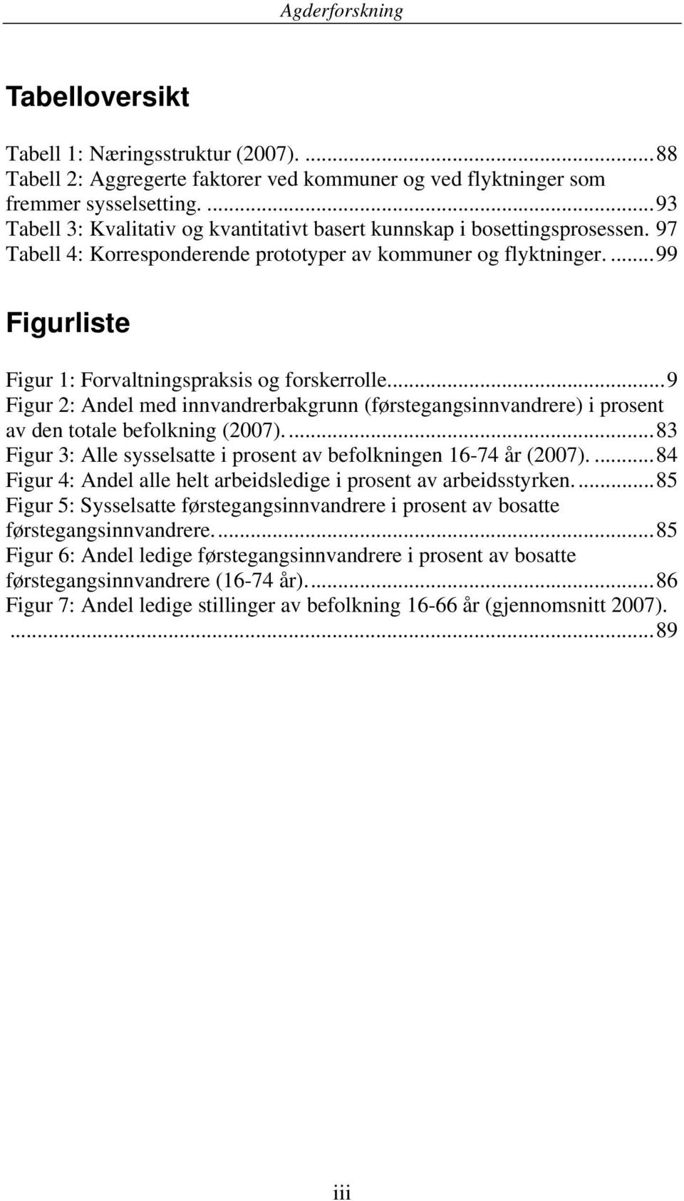 ... 99 Figurliste Figur 1: Forvaltningspraksis og forskerrolle... 9 Figur 2: Andel med innvandrerbakgrunn (førstegangsinnvandrere) i prosent av den totale befolkning (2007).