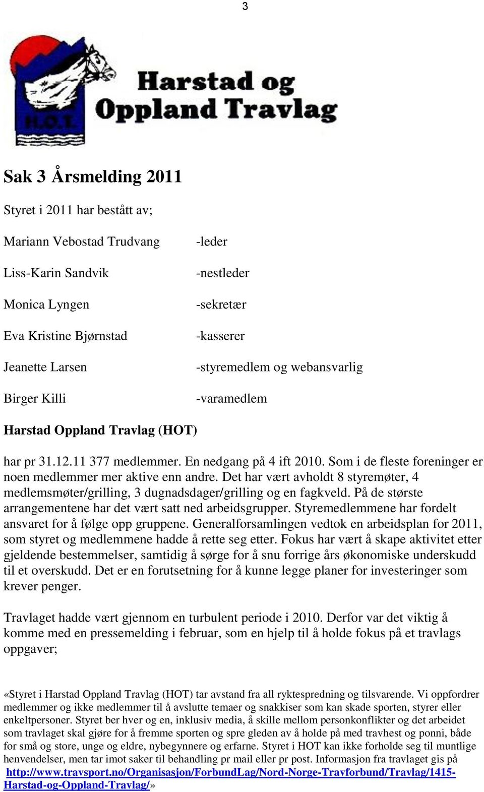 Som i de fleste foreninger er noen medlemmer mer aktive enn andre. Det har vært avholdt 8 styremøter, 4 medlemsmøter/grilling, 3 dugnadsdager/grilling og en fagkveld.