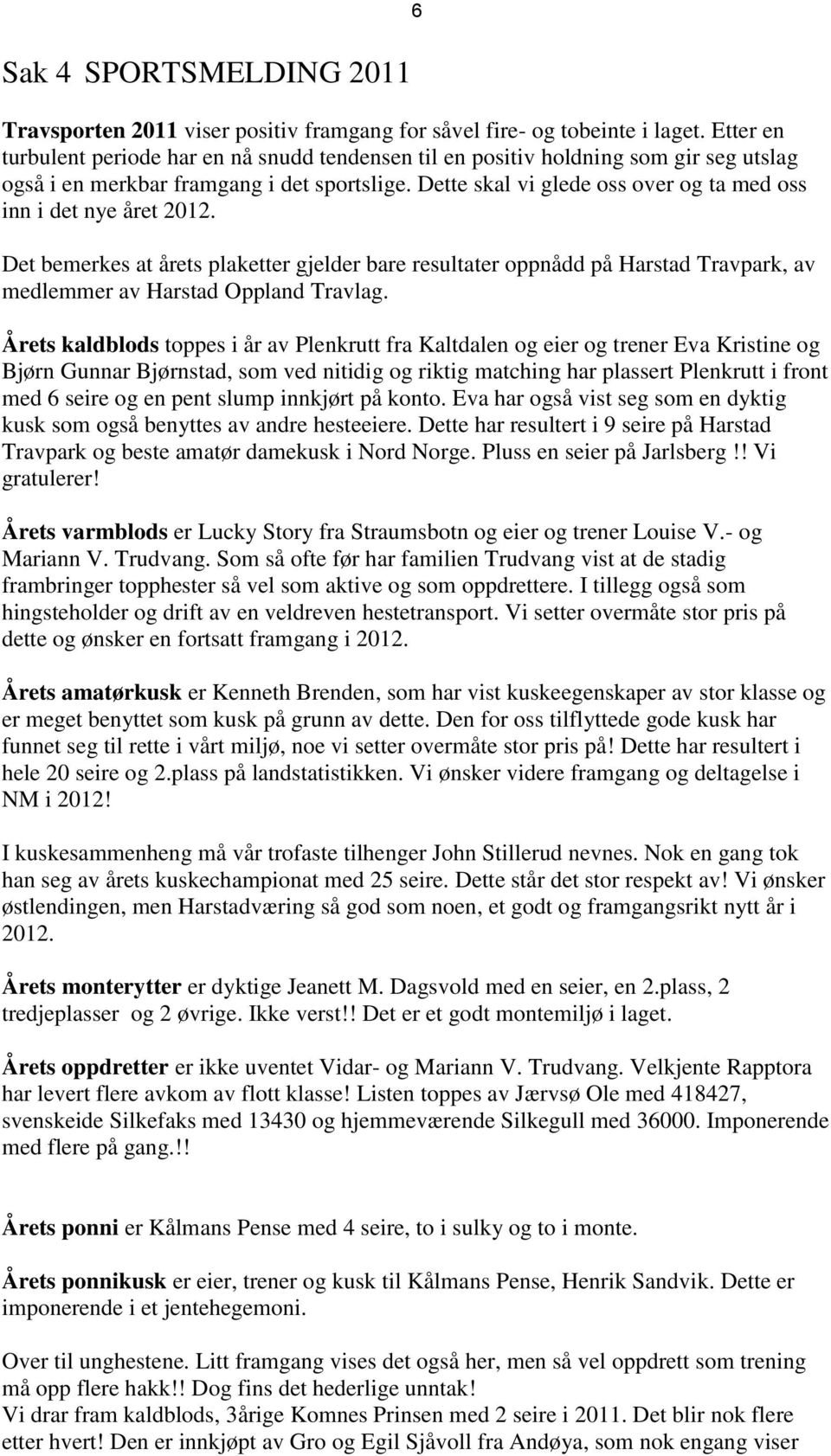 Dette skal vi glede oss over og ta med oss inn i det nye året 2012. Det bemerkes at årets plaketter gjelder bare resultater oppnådd på Harstad Travpark, av medlemmer av Harstad Oppland Travlag.