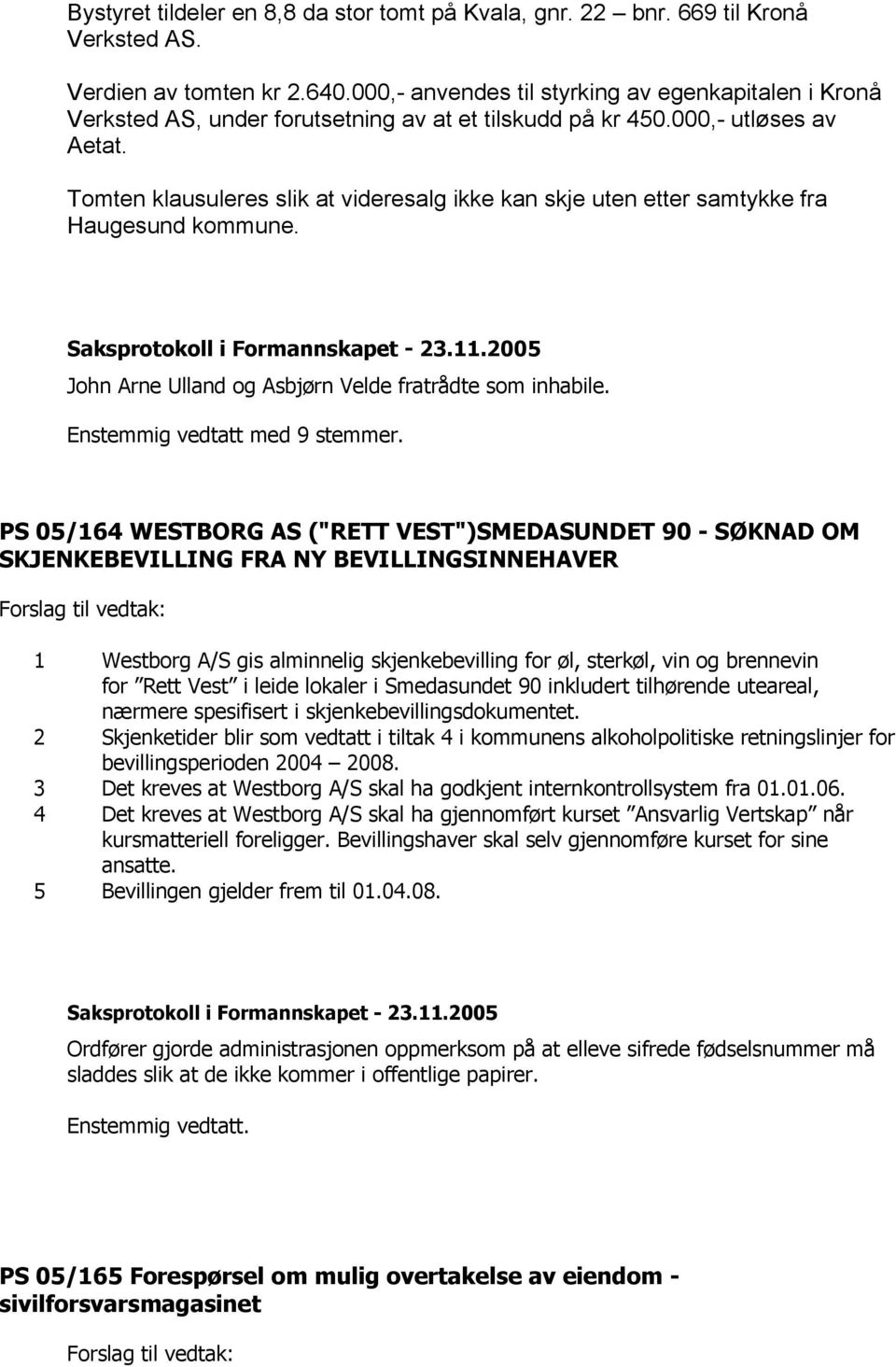 Tomten klausuleres slik at videresalg ikke kan skje uten etter samtykke fra Haugesund kommune. John Arne Ulland og Asbjørn Velde fratrådte som inhabile. Enstemmig vedtatt med 9 stemmer.