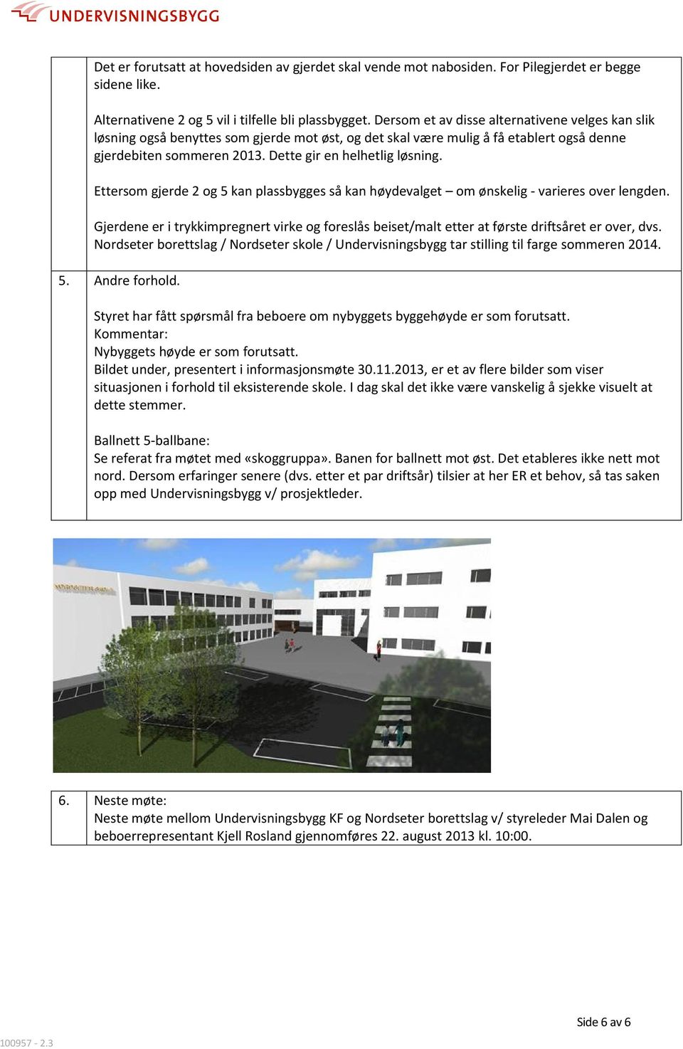 Ettersom gjerde 2 og 5 kan plassbygges så kan høydevalget om ønskelig - varieres over lengden. Gjerdene er i trykkimpregnert virke og foreslås beiset/malt etter at første driftsåret er over, dvs.