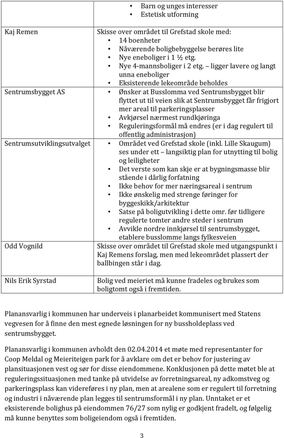 ligger lavere og langt unna eneboliger Eksisterende lekeområde beholdes Sentrumsbygget AS Ønsker at Busslomma ved Sentrumsbygget blir flyttet ut til veien slik at Sentrumsbygget får frigjort mer