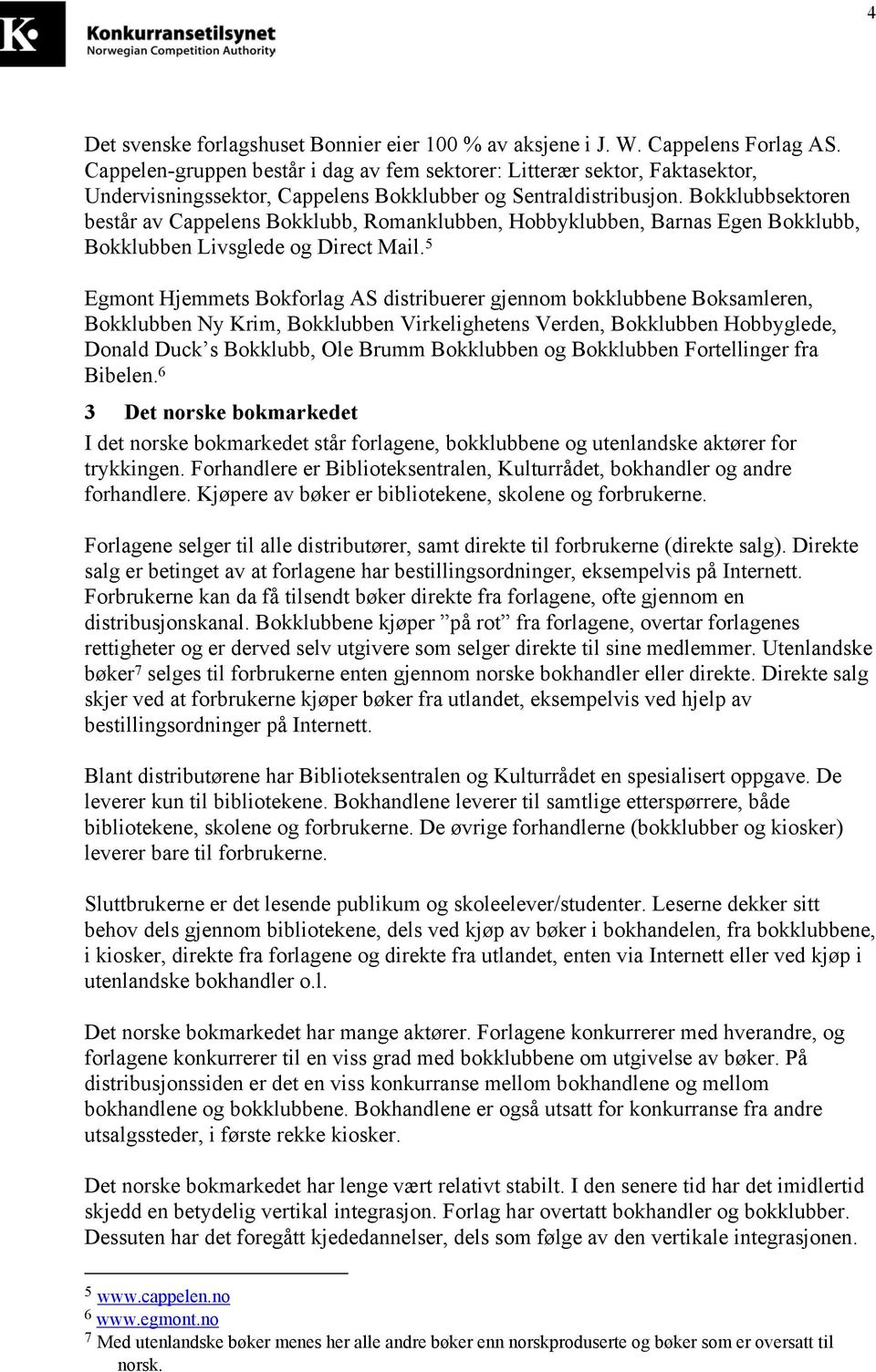 Bokklubbsektoren består av Cappelens Bokklubb, Romanklubben, Hobbyklubben, Barnas Egen Bokklubb, Bokklubben Livsglede og Direct Mail.